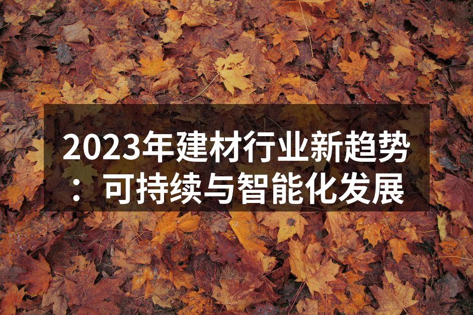 2023年建材行业新趋势：可持续与智能化发展