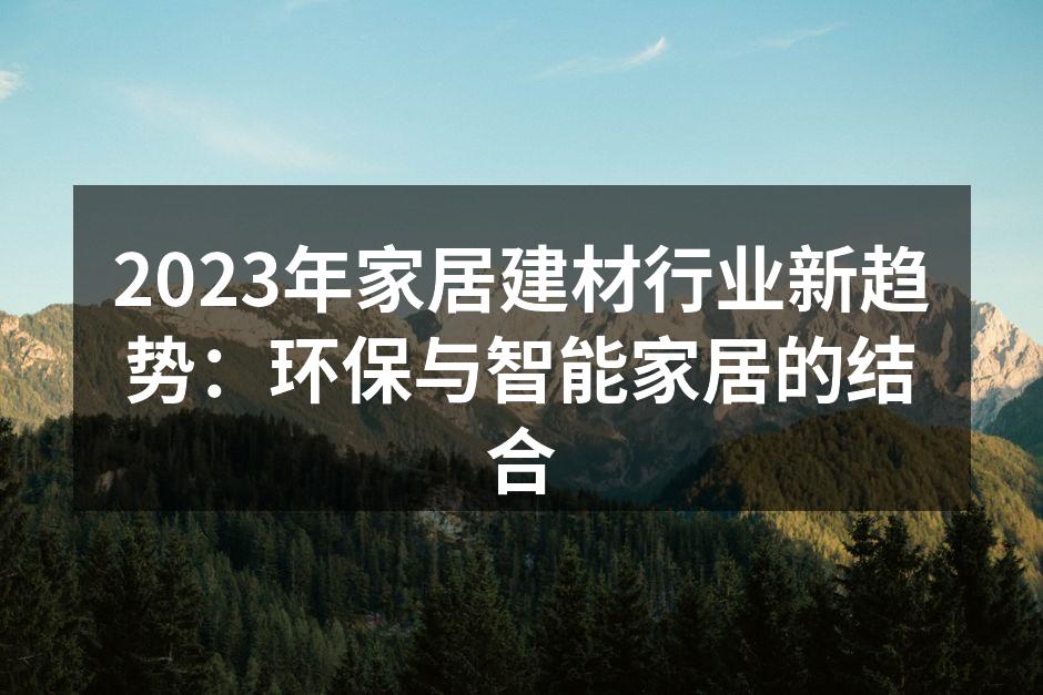 2023年家居建材行业新趋势：环保与智能家居的结合